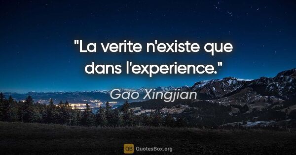 Gao Xingjian citation: "La verite n'existe que dans l'experience."