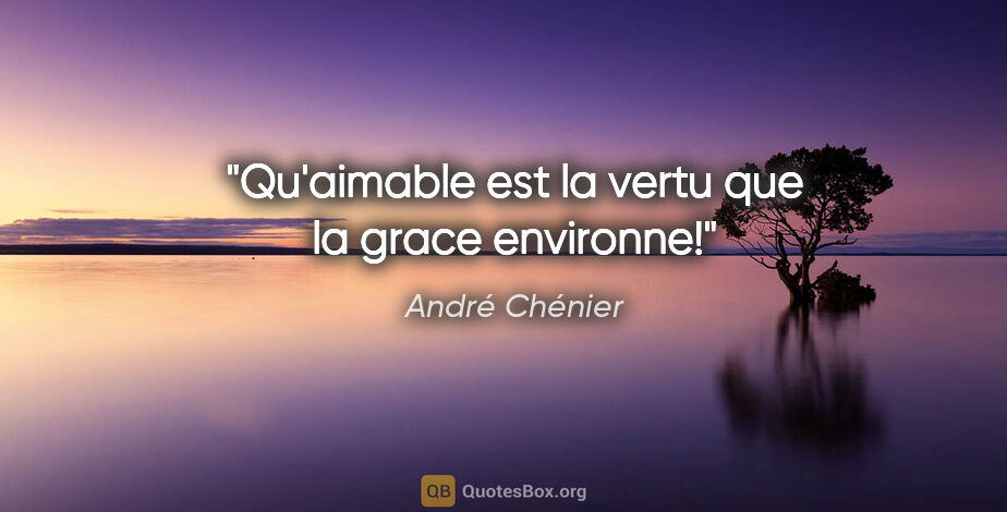 André Chénier citation: "Qu'aimable est la vertu que la grace environne!"