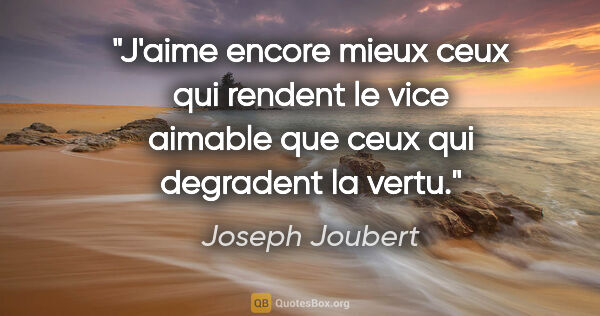 Joseph Joubert citation: "J'aime encore mieux ceux qui rendent le vice aimable que ceux..."