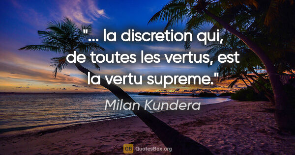 Milan Kundera citation: " la discretion qui, de toutes les vertus, est la vertu..."