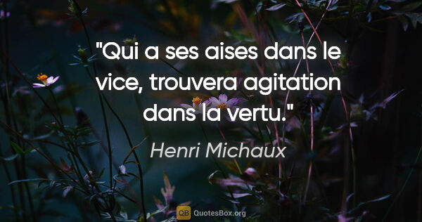 Henri Michaux citation: "Qui a ses aises dans le vice, trouvera agitation dans la vertu."