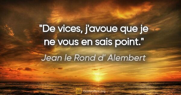 Jean le Rond d' Alembert citation: "De vices, j'avoue que je ne vous en sais point."