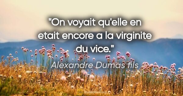 Alexandre Dumas fils citation: "On voyait qu'elle en etait encore a la virginite du vice."