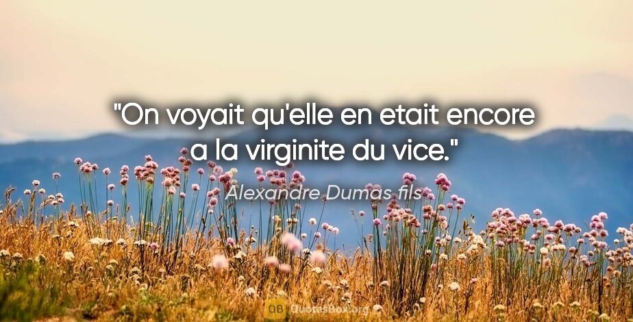 Alexandre Dumas fils citation: "On voyait qu'elle en etait encore a la virginite du vice."