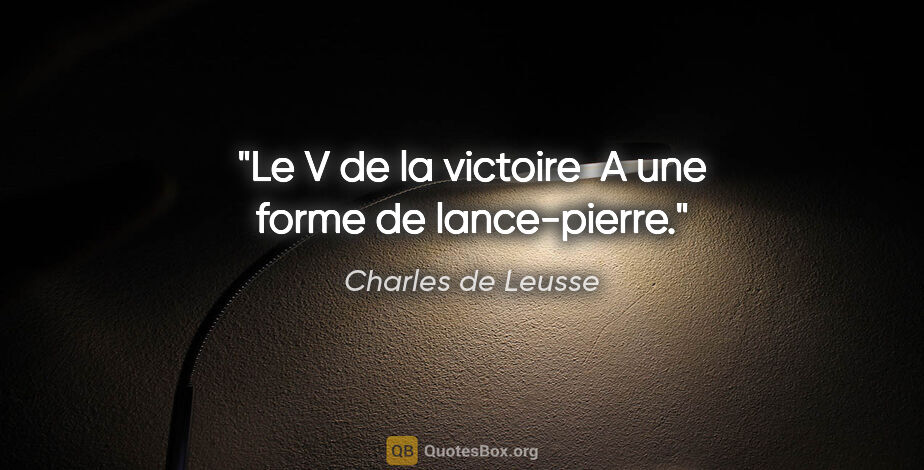 Charles de Leusse citation: "Le V de la victoire  A une forme de lance-pierre."