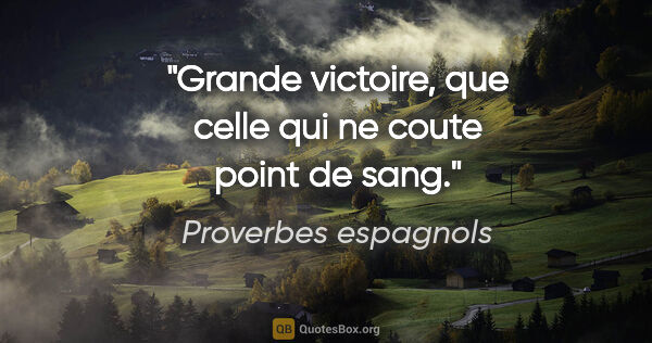 Proverbes espagnols citation: "Grande victoire, que celle qui ne coute point de sang."