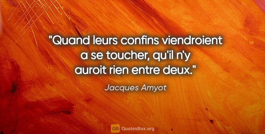 Jacques Amyot citation: "Quand leurs confins viendroient a se toucher, qu'il n'y auroit..."