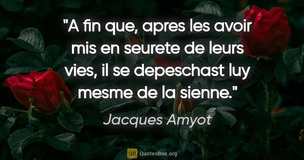 Jacques Amyot citation: "A fin que, apres les avoir mis en seurete de leurs vies, il se..."