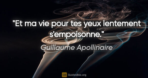 Guillaume Apollinaire citation: "Et ma vie pour tes yeux lentement s'empoisonne."