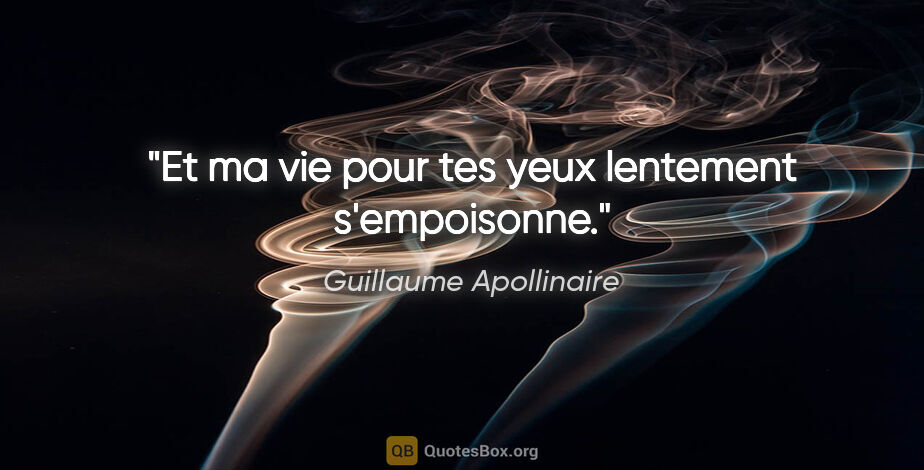 Guillaume Apollinaire citation: "Et ma vie pour tes yeux lentement s'empoisonne."