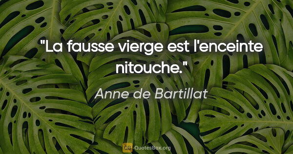 Anne de Bartillat citation: "La fausse vierge est l'enceinte nitouche."