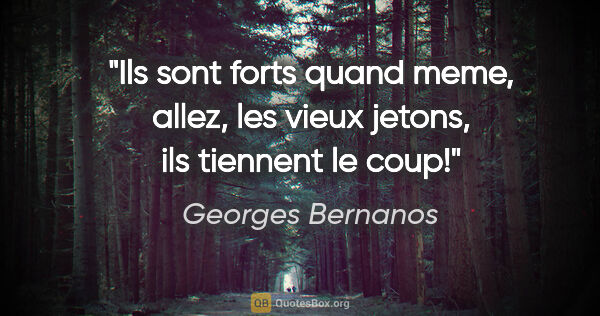 Georges Bernanos citation: "Ils sont forts quand meme, allez, les vieux jetons, ils..."