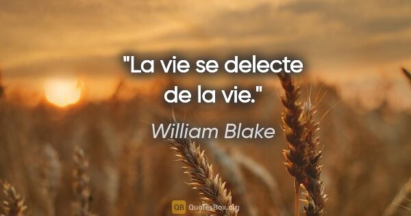William Blake citation: "La vie se delecte de la vie."