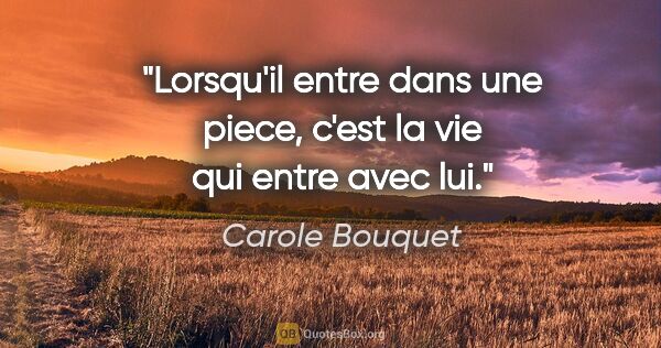 Carole Bouquet citation: "Lorsqu'il entre dans une piece, c'est la vie qui entre avec lui."