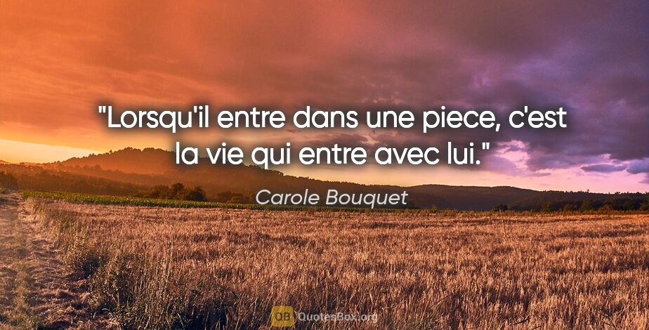 Carole Bouquet citation: "Lorsqu'il entre dans une piece, c'est la vie qui entre avec lui."