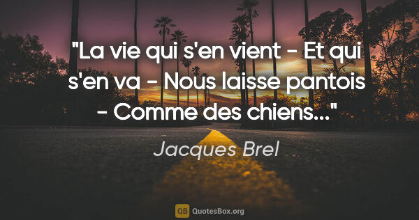 Jacques Brel citation: "La vie qui s'en vient - Et qui s'en va - Nous laisse pantois -..."