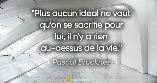 Pascal Bruckner citation: "Plus aucun ideal ne vaut qu'on se sacrifie pour lui, il n'y a..."