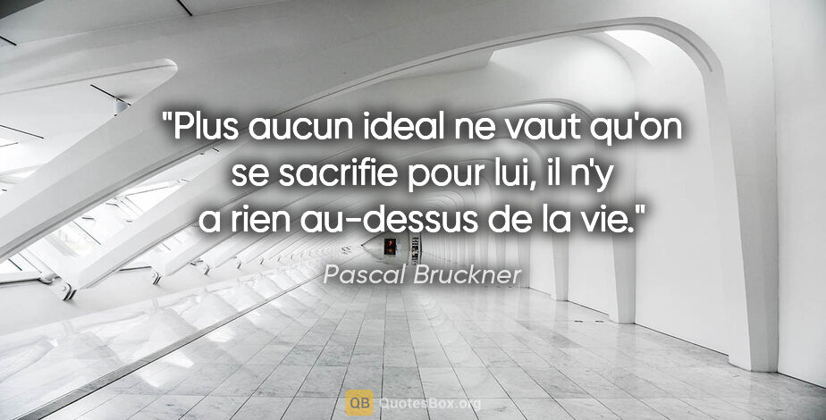 Pascal Bruckner citation: "Plus aucun ideal ne vaut qu'on se sacrifie pour lui, il n'y a..."