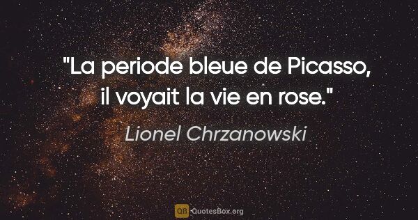Lionel Chrzanowski citation: "La periode bleue de Picasso, il voyait la vie en rose."
