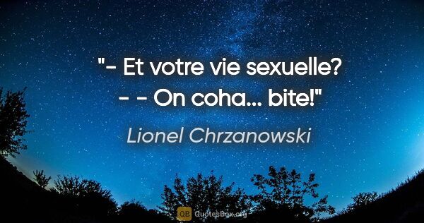 Lionel Chrzanowski citation: "- Et votre vie sexuelle? - - On coha... bite!"