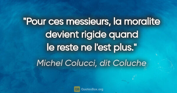 Michel Colucci, dit Coluche citation: "Pour ces messieurs, la moralite devient rigide quand le reste..."