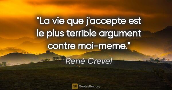 René Crevel citation: "La vie que j'accepte est le plus terrible argument contre..."