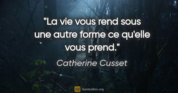 Catherine Cusset citation: "La vie vous rend sous une autre forme ce qu'elle vous prend."