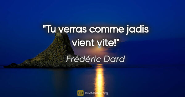 Frédéric Dard citation: "Tu verras comme jadis vient vite!"
