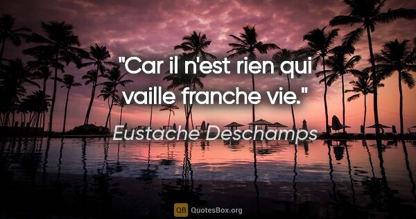 Eustache Deschamps citation: "Car il n'est rien qui vaille franche vie."
