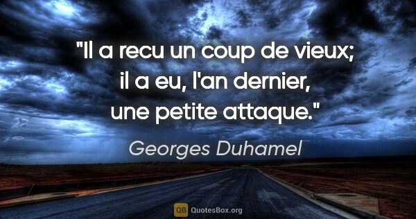 Georges Duhamel citation: "Il a recu un coup de vieux; il a eu, l'an dernier, une petite..."