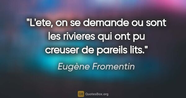 Eugène Fromentin citation: "L'ete, on se demande ou sont les rivieres qui ont pu creuser..."