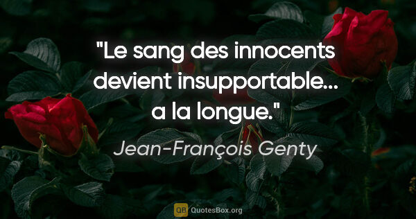 Jean-François Genty citation: "Le sang des innocents devient insupportable... a la longue."