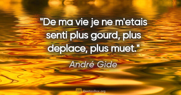 André Gide citation: "De ma vie je ne m'etais senti plus gourd, plus deplace, plus..."