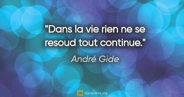 André Gide citation: "Dans la vie rien ne se resoud tout continue."