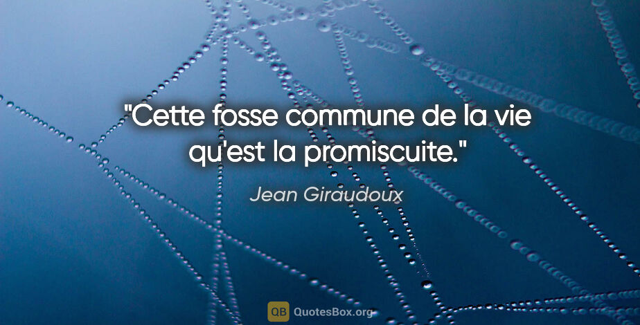 Jean Giraudoux citation: "Cette fosse commune de la vie qu'est la promiscuite."