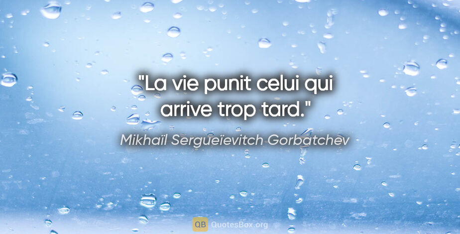 Mikhaïl Sergueïevitch Gorbatchev citation: "La vie punit celui qui arrive trop tard."