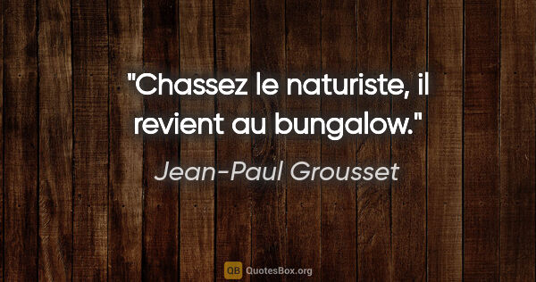 Jean-Paul Grousset citation: "Chassez le naturiste, il revient au bungalow."