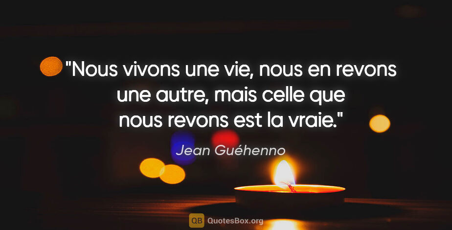 Jean Guéhenno citation: "Nous vivons une vie, nous en revons une autre, mais celle que..."