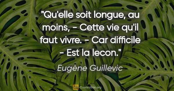 Eugène Guillevic citation: "Qu'elle soit longue, au moins, - Cette vie qu'il faut vivre. -..."