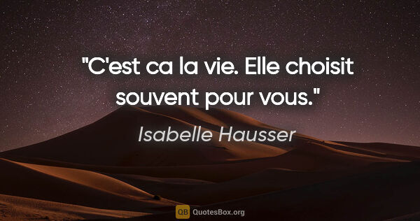 Isabelle Hausser citation: "C'est ca la vie. Elle choisit souvent pour vous."