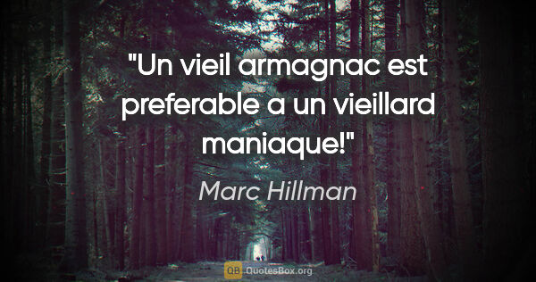 Marc Hillman citation: "Un vieil armagnac est preferable a un vieillard maniaque!"