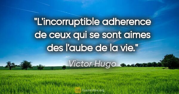 Victor Hugo citation: "L'incorruptible adherence de ceux qui se sont aimes des l'aube..."