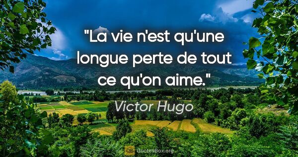 Victor Hugo citation: "La vie n'est qu'une longue perte de tout ce qu'on aime."