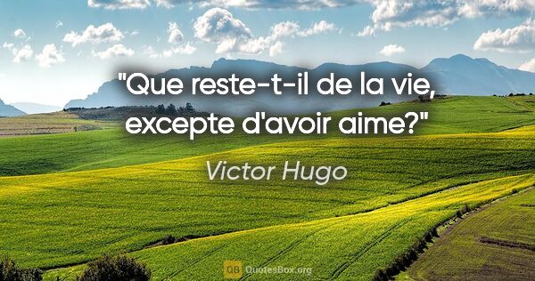 Victor Hugo citation: "Que reste-t-il de la vie, excepte d'avoir aime?"
