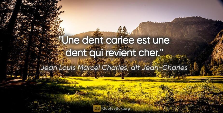 Jean Louis Marcel Charles, dit Jean-Charles citation: "Une dent cariee est une dent qui revient cher."