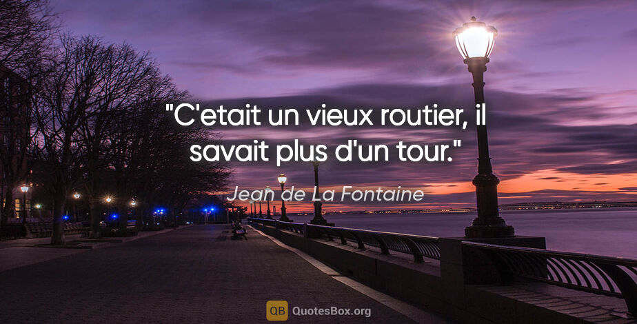 Jean de La Fontaine citation: "C'etait un vieux routier, il savait plus d'un tour."