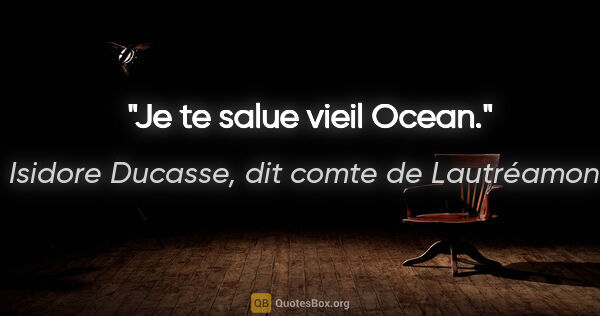 Isidore Ducasse, dit comte de Lautréamont citation: "Je te salue vieil Ocean."
