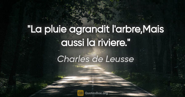Charles de Leusse citation: "La pluie agrandit l'arbre,Mais aussi la riviere."