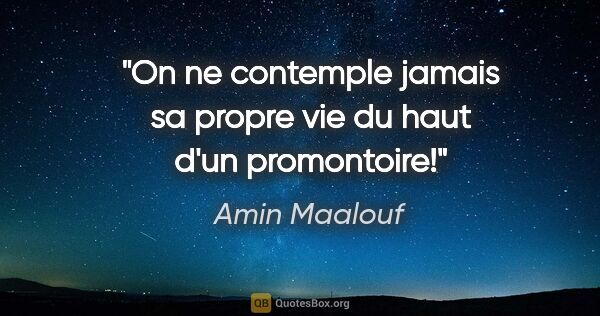 Amin Maalouf citation: "On ne contemple jamais sa propre vie du haut d'un promontoire!"