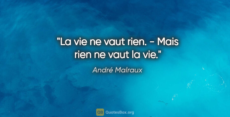 André Malraux citation: "La vie ne vaut rien. - Mais rien ne vaut la vie."